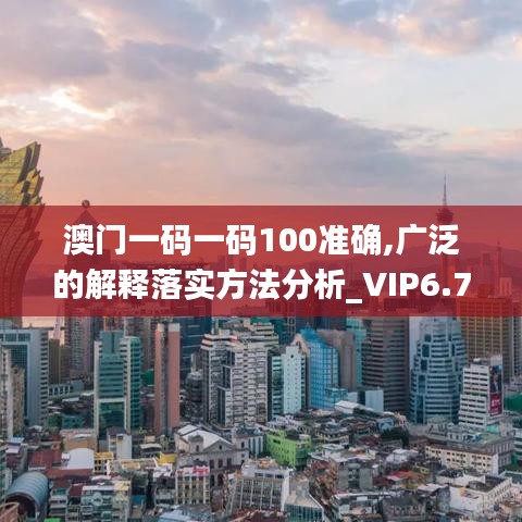 澳门一码一码100准确,广泛的解释落实方法分析_VIP6.776