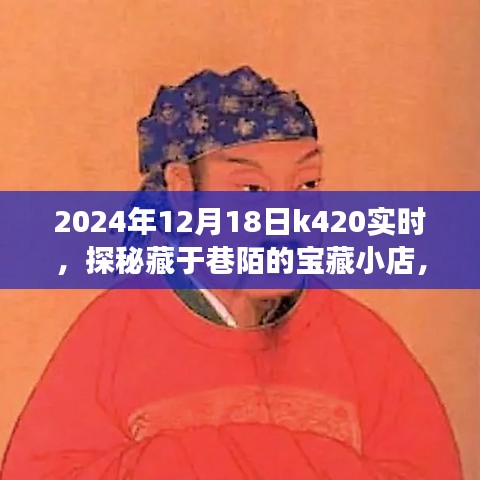 探秘宝藏小店，K420独家记忆之2024年12月18日的惊喜之旅