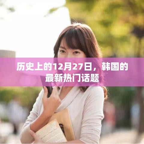 韩国热门话题，历史上的十二月二十七日回顾