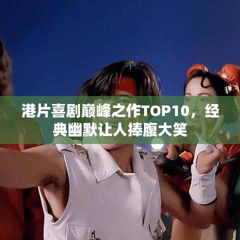 港片喜剧巅峰之作TOP10，经典幽默让人捧腹大笑