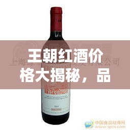 王朝红酒价格大揭秘，品质与魅力的完美融合！