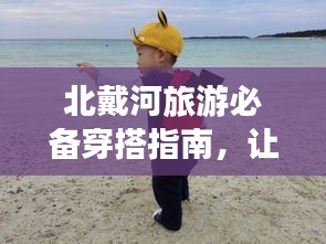 北戴河旅游必备穿搭指南，让你轻松出行！