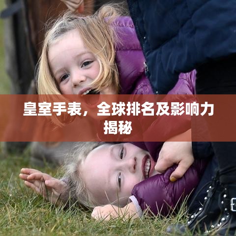 皇室手表，全球排名及影响力揭秘