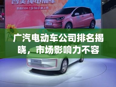 广汽电动车公司排名揭晓，市场影响力不容小觑