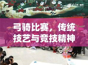 弓骑比赛，传统技艺与竞技精神的完美融合