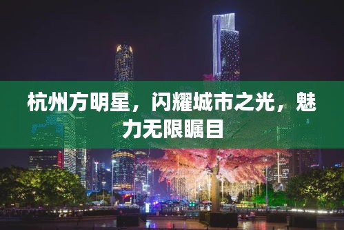 杭州方明星，闪耀城市之光，魅力无限瞩目